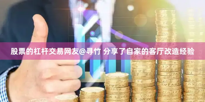 股票的杠杆交易网友@寻竹 分享了自家的客厅改造经验