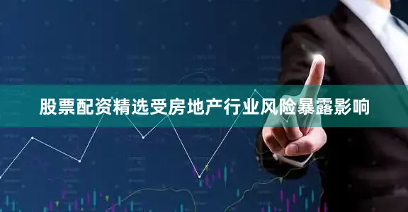 股票配资精选受房地产行业风险暴露影响