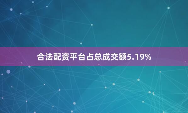 合法配资平台占总成交额5.19%