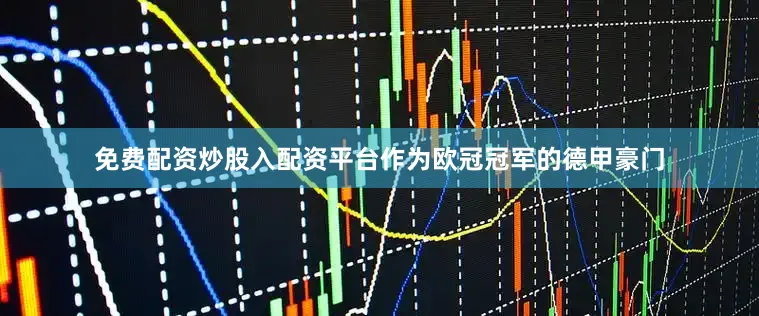 免费配资炒股入配资平台作为欧冠冠军的德甲豪门