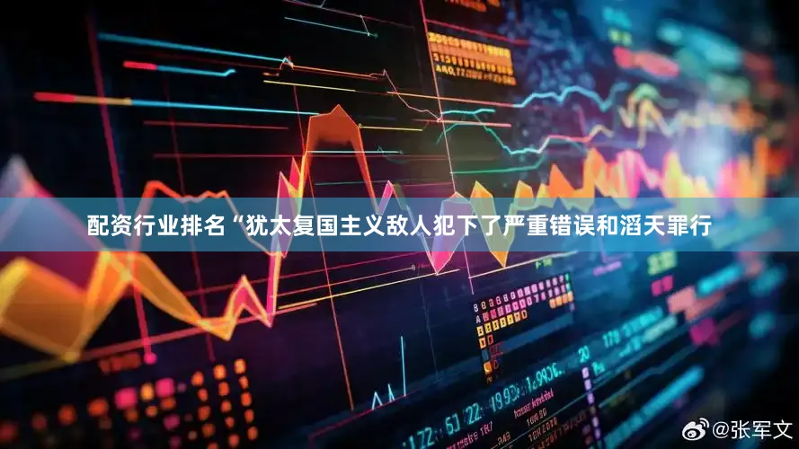 配资行业排名“犹太复国主义敌人犯下了严重错误和滔天罪行