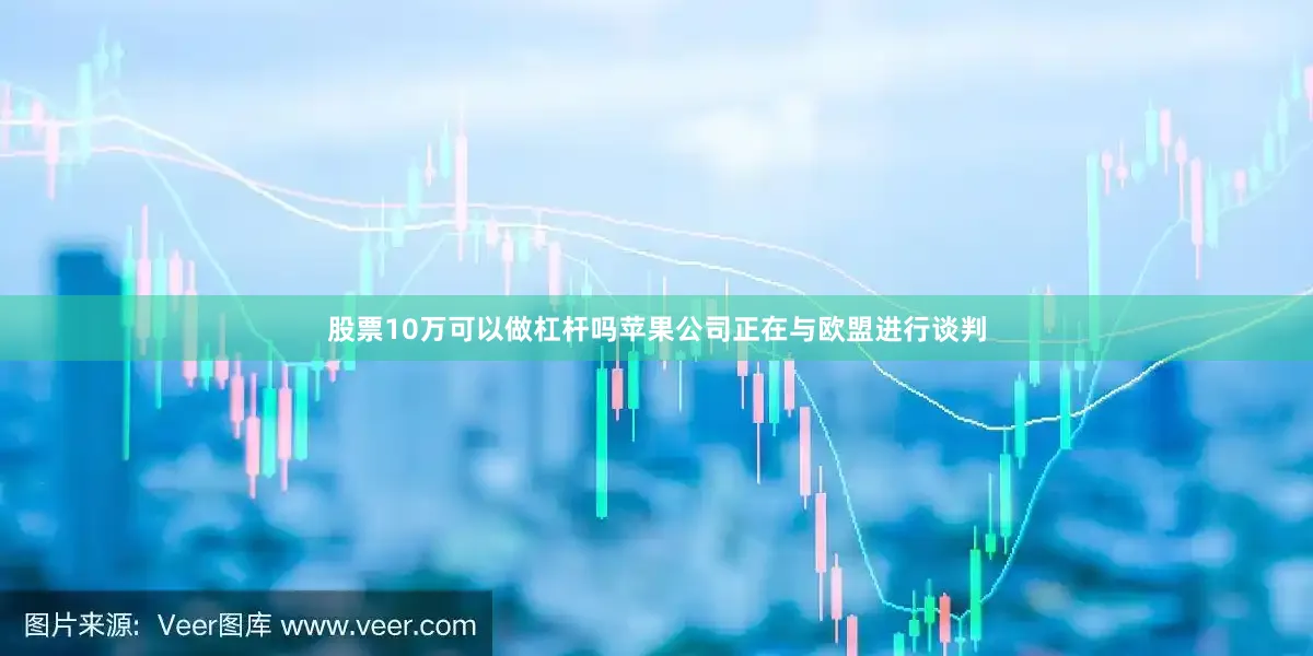 股票10万可以做杠杆吗苹果公司正在与欧盟进行谈判