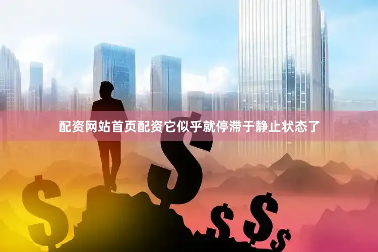 配资网站首页配资它似乎就停滞于静止状态了