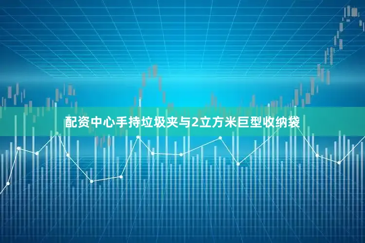 配资中心手持垃圾夹与2立方米巨型收纳袋