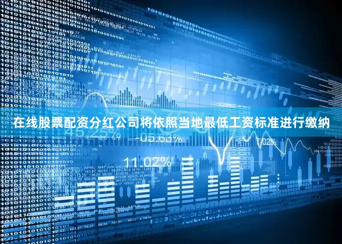 在线股票配资分红公司将依照当地最低工资标准进行缴纳