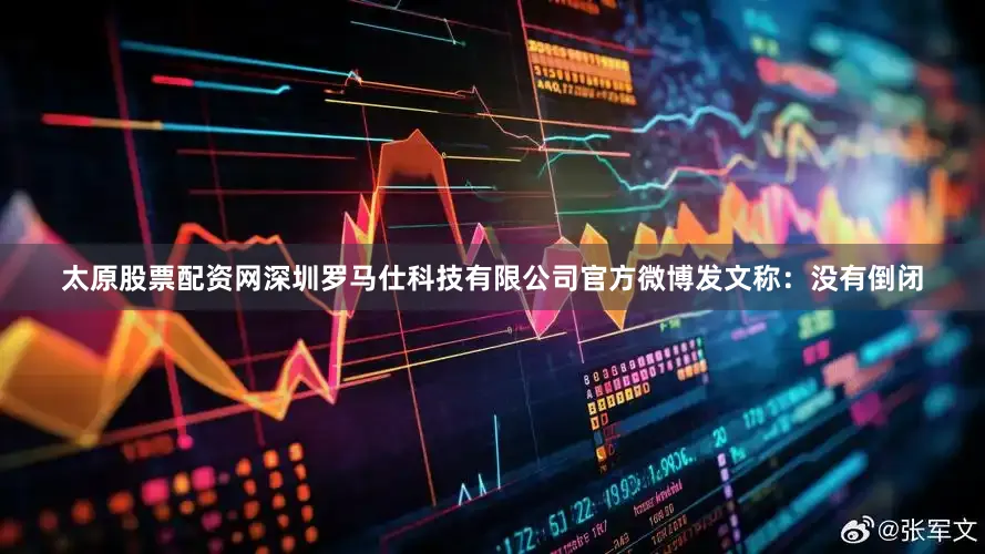 太原股票配资网深圳罗马仕科技有限公司官方微博发文称：没有倒闭