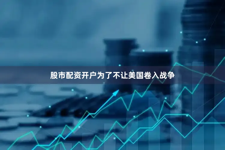 股市配资开户为了不让美国卷入战争