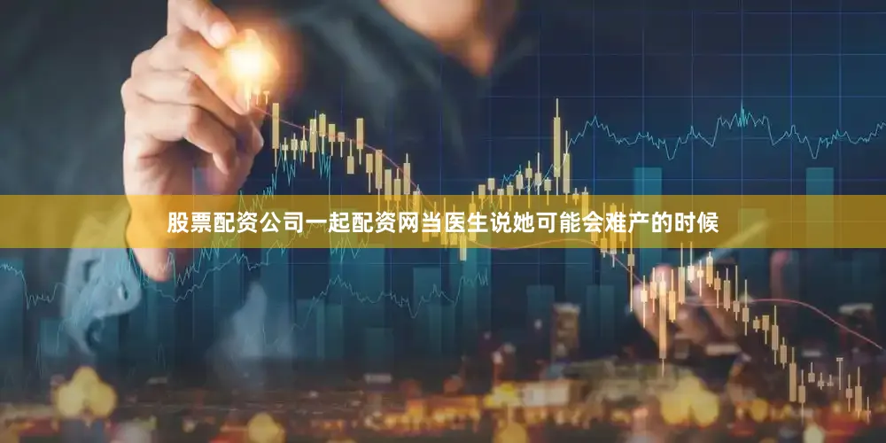 股票配资公司一起配资网当医生说她可能会难产的时候