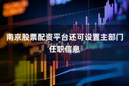 南京股票配资平台还可设置主部门任职信息