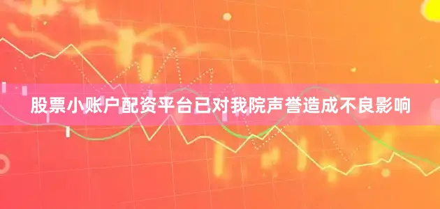 股票小账户配资平台已对我院声誉造成不良影响