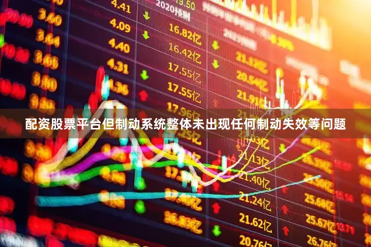 配资股票平台但制动系统整体未出现任何制动失效等问题