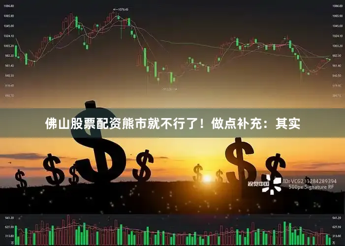 佛山股票配资熊市就不行了！做点补充：其实