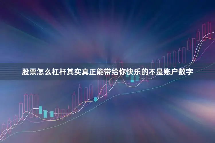 股票怎么杠杆其实真正能带给你快乐的不是账户数字