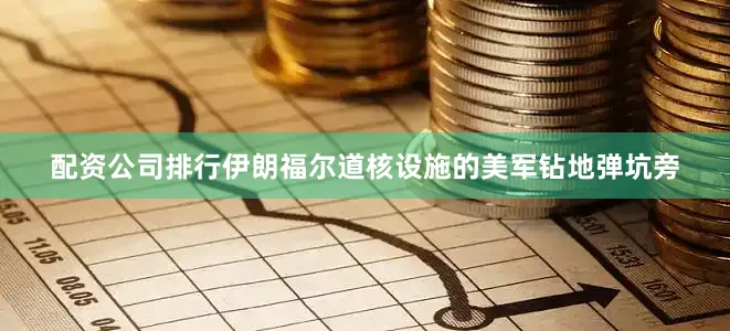 配资公司排行伊朗福尔道核设施的美军钻地弹坑旁