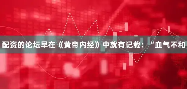 配资的论坛早在《黄帝内经》中就有记载：“血气不和