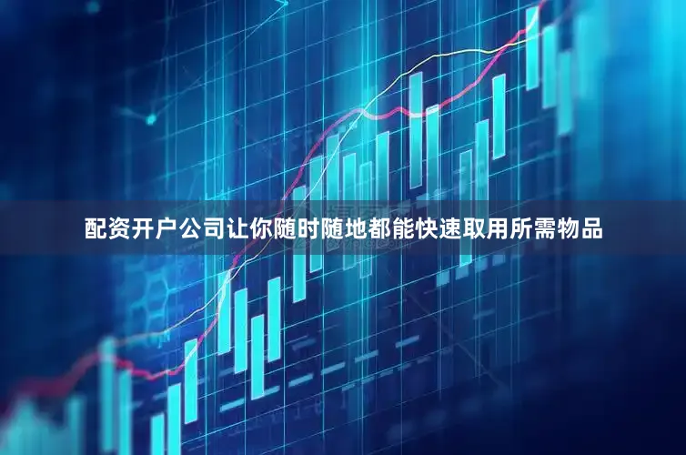 配资开户公司让你随时随地都能快速取用所需物品