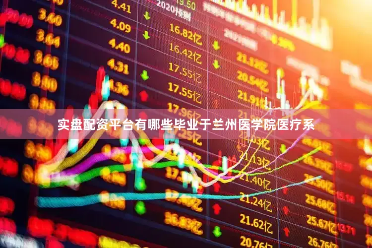 实盘配资平台有哪些毕业于兰州医学院医疗系