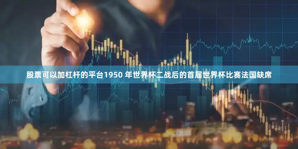 股票可以加杠杆的平台1950 年世界杯二战后的首届世界杯比赛法国缺席