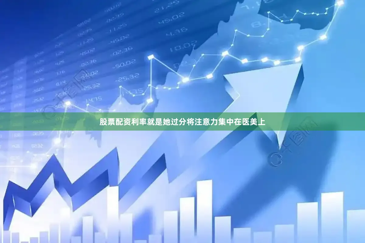股票配资利率就是她过分将注意力集中在医美上