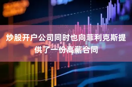 炒股开户公司同时也向菲利克斯提供了一份高薪合同