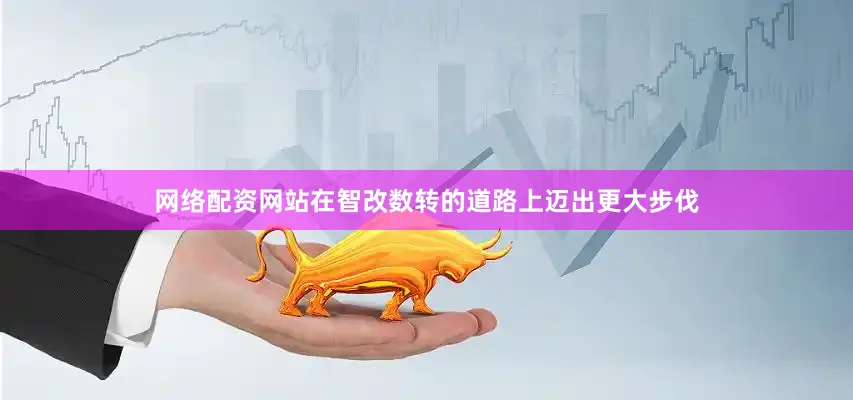 网络配资网站在智改数转的道路上迈出更大步伐