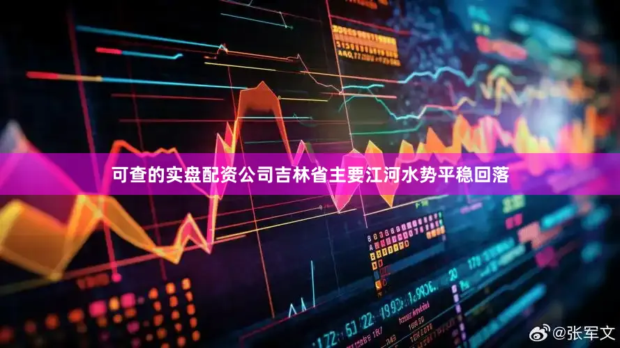 可查的实盘配资公司吉林省主要江河水势平稳回落