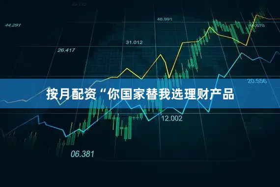 按月配资“你国家替我选理财产品