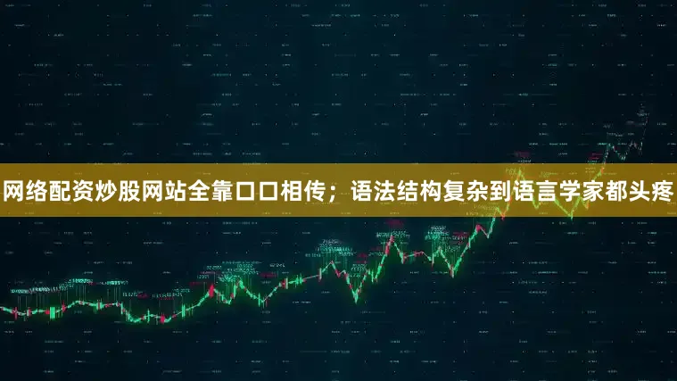 网络配资炒股网站全靠口口相传；语法结构复杂到语言学家都头疼