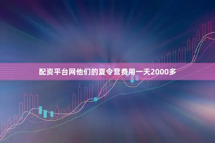 配资平台网他们的夏令营费用一天2000多