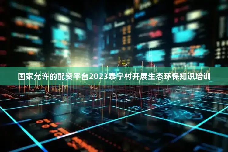 国家允许的配资平台2023泰宁村开展生态环保知识培训
