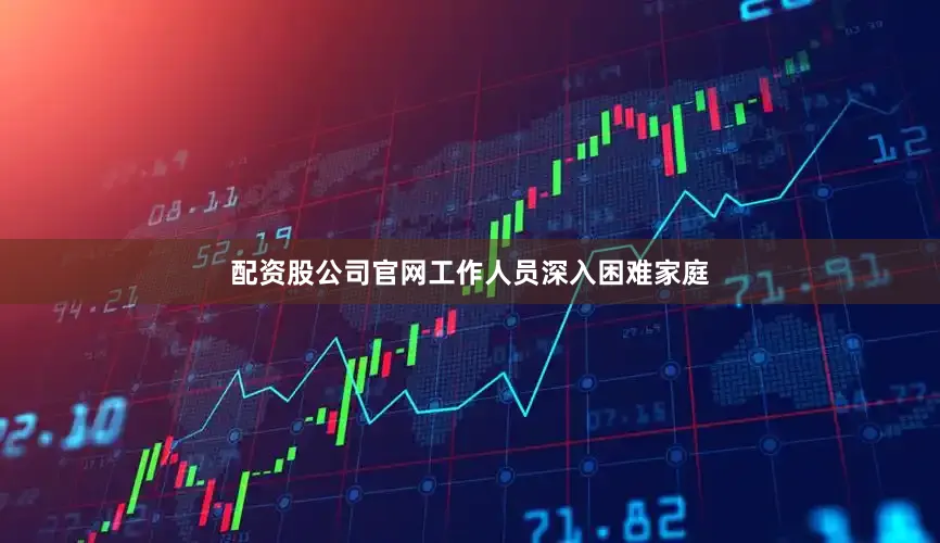 配资股公司官网工作人员深入困难家庭