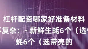 杠杆配资哪家好准备材料一点不复杂：- 新鲜生蚝6个（选带壳的