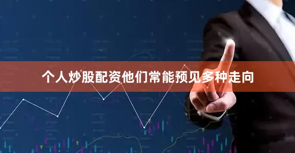 个人炒股配资他们常能预见多种走向