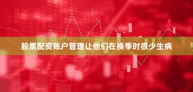 股票配资账户管理让他们在换季时很少生病