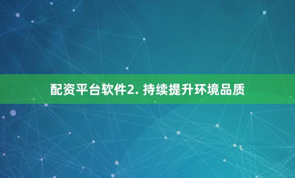 配资平台软件2. 持续提升环境品质