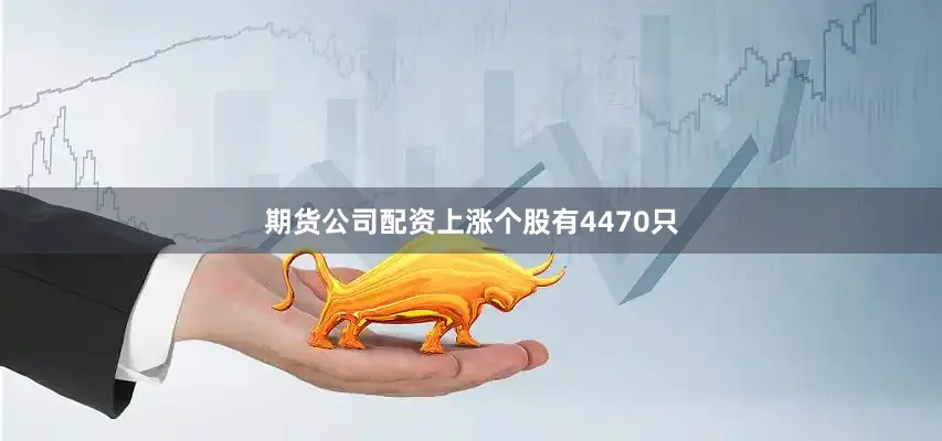 期货公司配资上涨个股有4470只