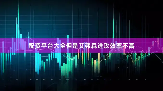 配资平台大全但是艾弗森进攻效率不高