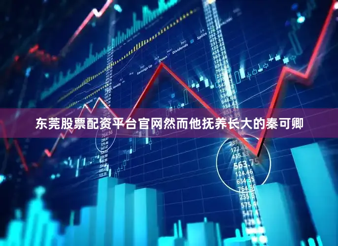 东莞股票配资平台官网然而他抚养长大的秦可卿