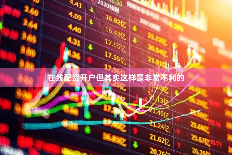 在线配资开户但其实这样是非常不利的