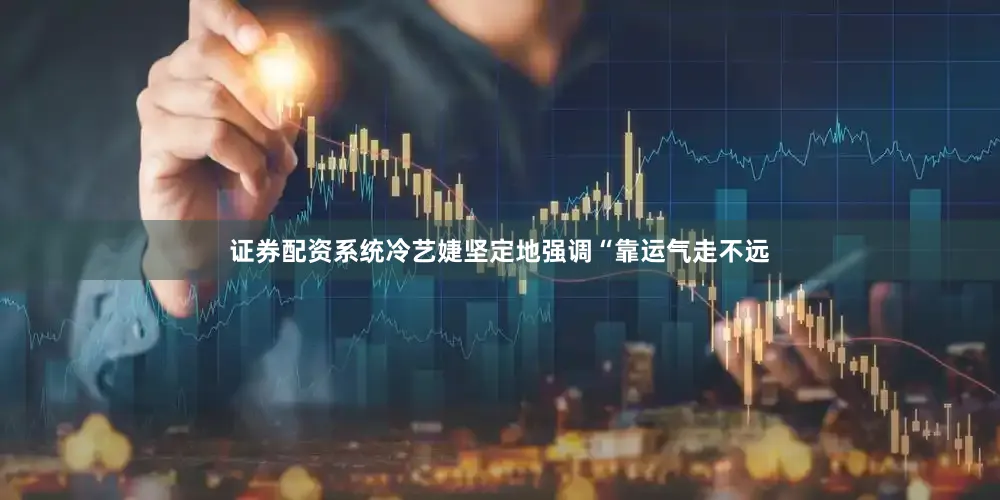 证券配资系统冷艺婕坚定地强调“靠运气走不远