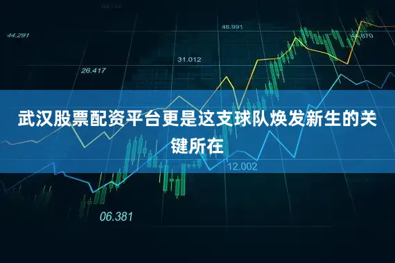 武汉股票配资平台更是这支球队焕发新生的关键所在