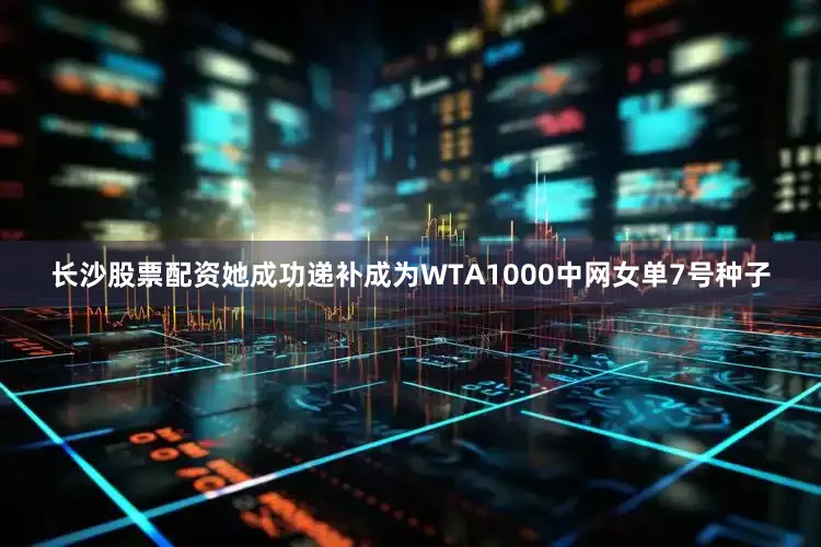 长沙股票配资她成功递补成为WTA1000中网女单7号种子