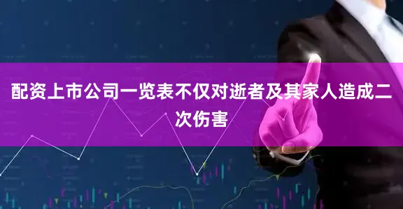 配资上市公司一览表不仅对逝者及其家人造成二次伤害
