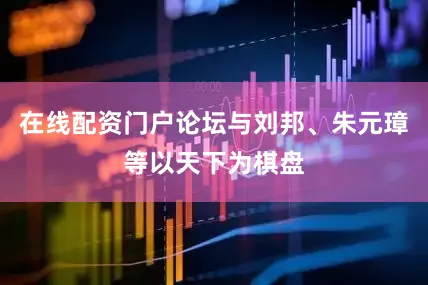 在线配资门户论坛与刘邦、朱元璋等以天下为棋盘