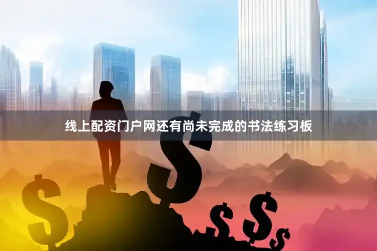 线上配资门户网还有尚未完成的书法练习板