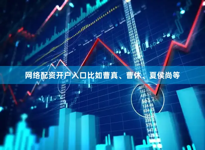 网络配资开户入口比如曹真、曹休、夏侯尚等