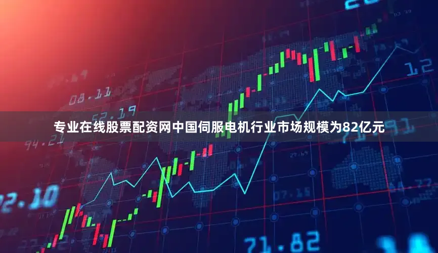 专业在线股票配资网中国伺服电机行业市场规模为82亿元