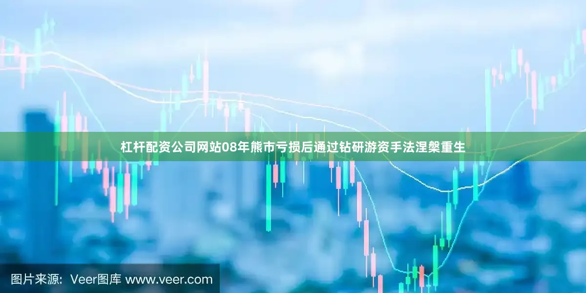 杠杆配资公司网站08年熊市亏损后通过钻研游资手法涅槃重生
