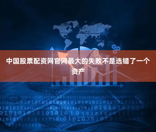 中国股票配资网官网最大的失败不是选错了一个资产
