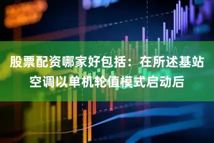 股票配资哪家好包括：在所述基站空调以单机轮值模式启动后
